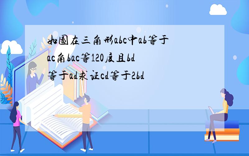 如图在三角形abc中ab等于ac角bac等120度且bd等于ad求证cd等于2bd