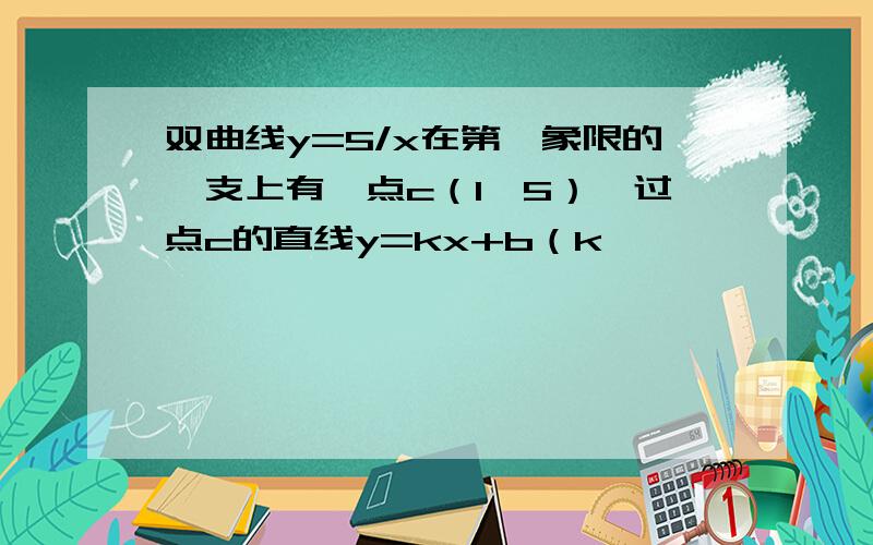 双曲线y=5/x在第一象限的一支上有一点c（1,5）,过点c的直线y=kx+b（k