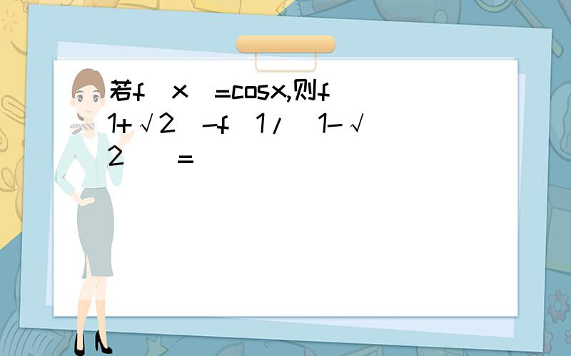 若f(x)=cosx,则f(1+√2)-f(1/(1-√2))=