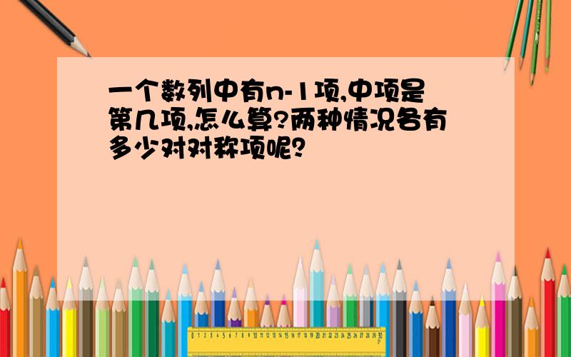 一个数列中有n-1项,中项是第几项,怎么算?两种情况各有多少对对称项呢？