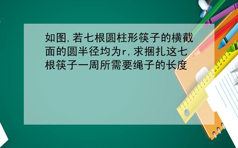 如图,若七根圆柱形筷子的横截面的圆半径均为r,求捆扎这七根筷子一周所需要绳子的长度