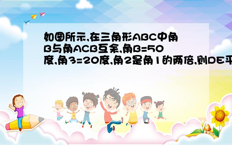 如图所示,在三角形ABC中角B与角ACB互余,角B=50度,角3=20度,角2是角1的两倍,则DE平行于BC,请说明理由.八上年级数学教与学中的1.2 平行线的判定（一）中的第7题.