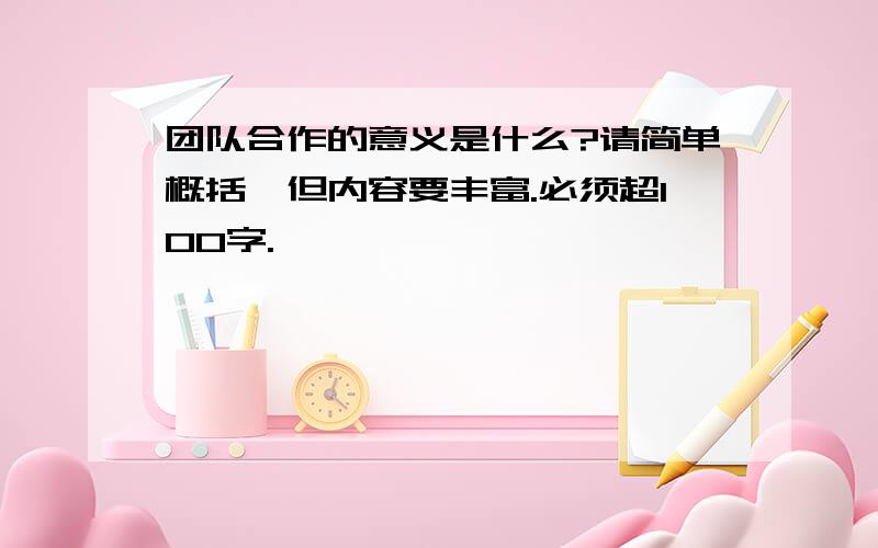 团队合作的意义是什么?请简单概括,但内容要丰富.必须超100字.