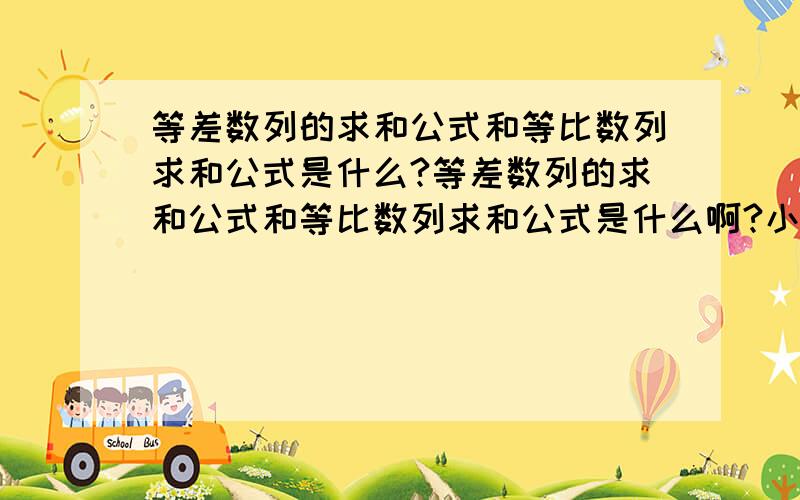 等差数列的求和公式和等比数列求和公式是什么?等差数列的求和公式和等比数列求和公式是什么啊?小弟多年为温习,忘干净了,请兄弟姐妹告之