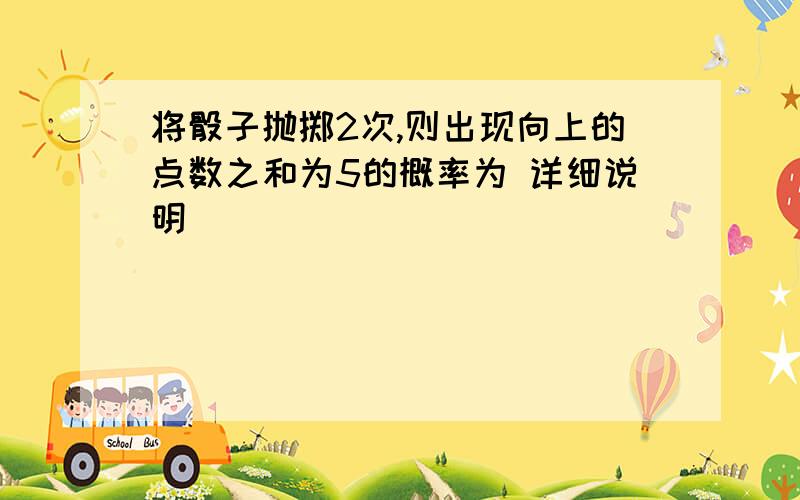 将骰子抛掷2次,则出现向上的点数之和为5的概率为 详细说明