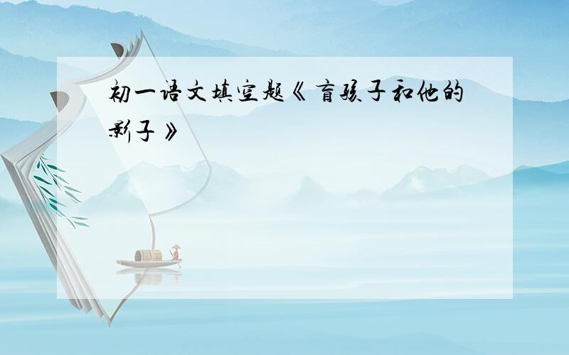 初一语文填空题《盲孩子和他的影子》