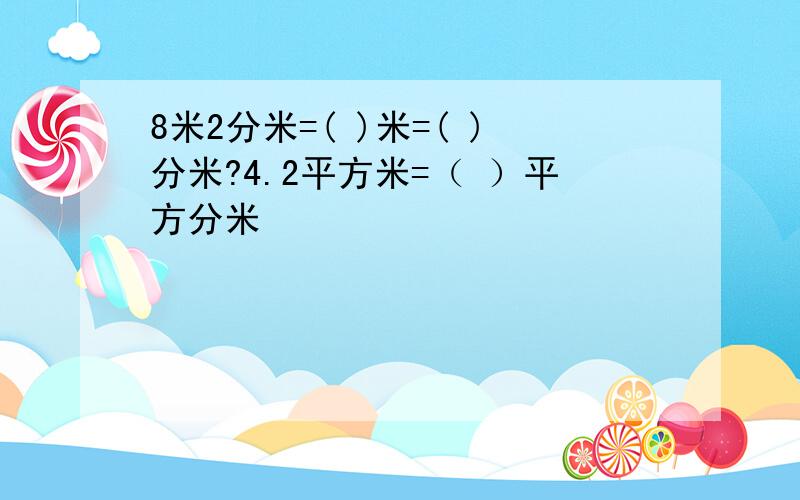 8米2分米=( )米=( )分米?4.2平方米=（ ）平方分米