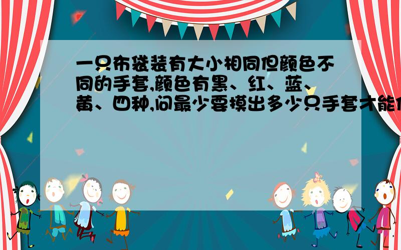 一只布袋装有大小相同但颜色不同的手套,颜色有黑、红、蓝、黄、四种,问最少要摸出多少只手套才能保证有3副同色的?