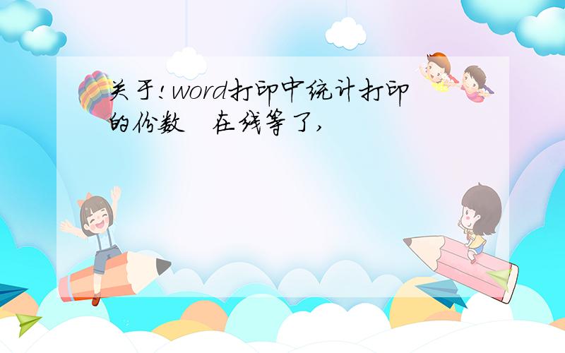 关于!word打印中统计打印的份数　在线等了,