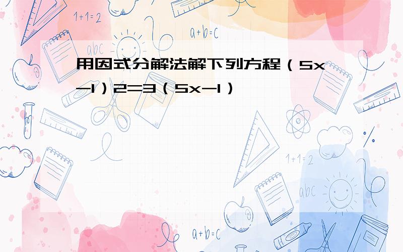 用因式分解法解下列方程（5x-1）2=3（5x-1）