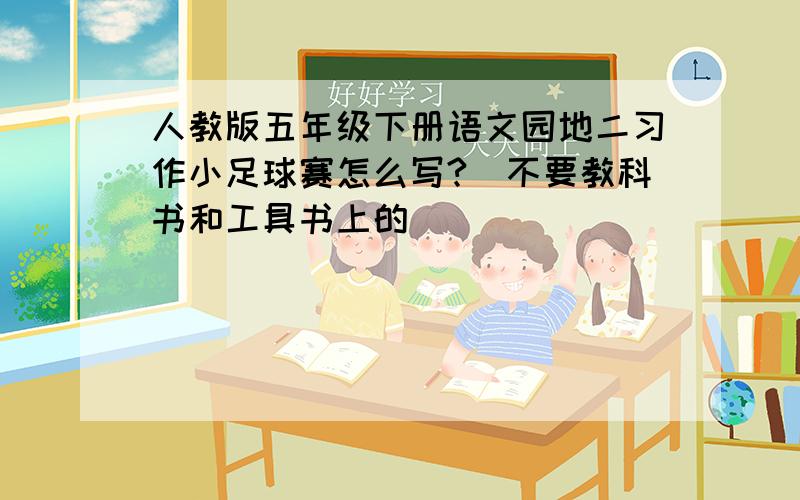 人教版五年级下册语文园地二习作小足球赛怎么写?（不要教科书和工具书上的）