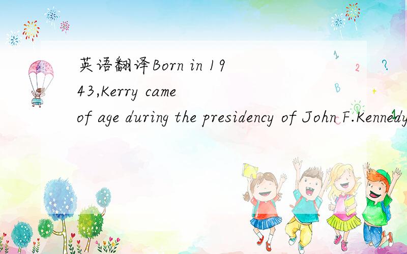 英语翻译Born in 1943,Kerry came of age during the presidency of John F.Kennedy,a source of continuing inspiration.