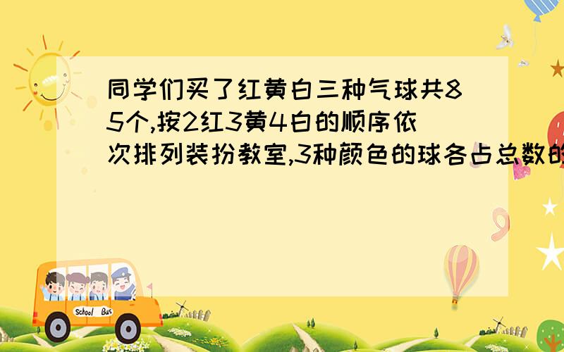 同学们买了红黄白三种气球共85个,按2红3黄4白的顺序依次排列装扮教室,3种颜色的球各占总数的几分之几?