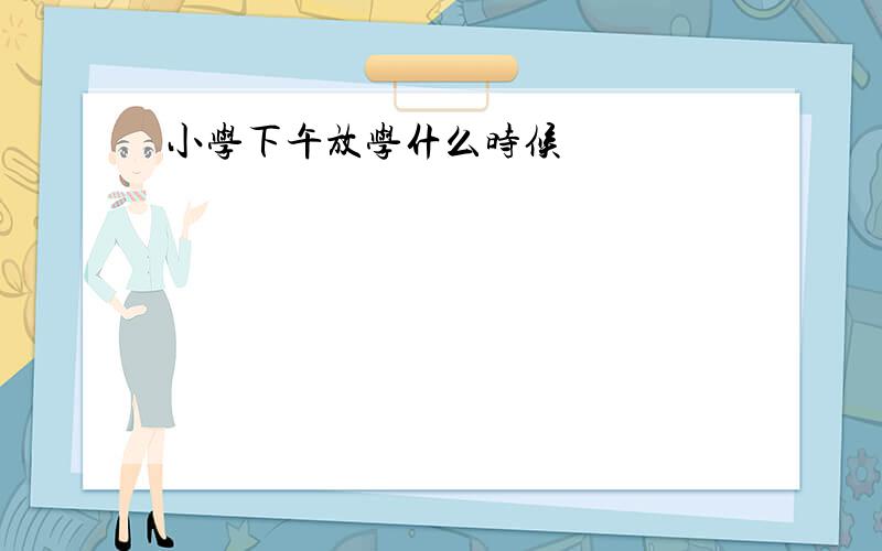 小学下午放学什么时候