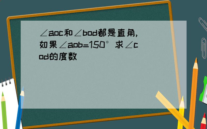 ∠aoc和∠bod都是直角,如果∠aob=150°求∠cod的度数