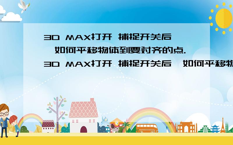 3D MAX打开 捕捉开关后,如何平移物体到要对齐的点.3D MAX打开 捕捉开关后,如何平移物体到要对齐的点.如图如AutoCAD有 正交平移,Adobe Photoshop 按Shift也可以,请问3D MAX要怎么才能实现呢?