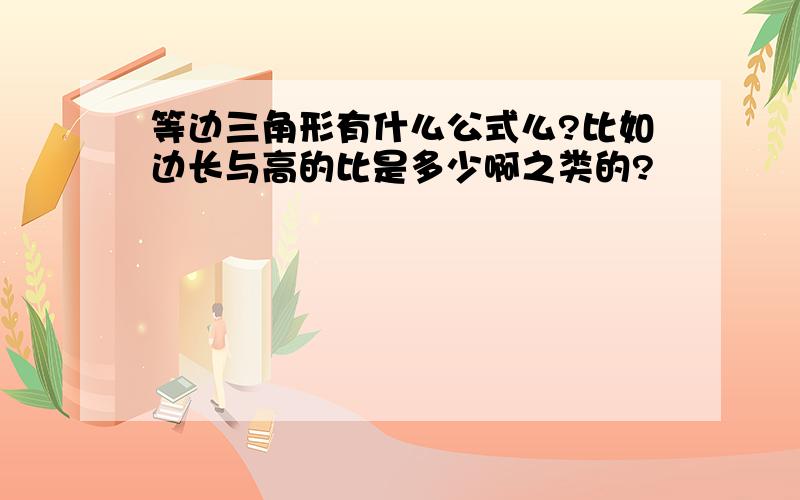 等边三角形有什么公式么?比如边长与高的比是多少啊之类的?