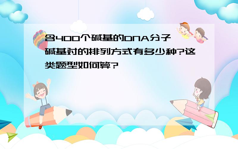 含400个碱基的DNA分子,碱基对的排列方式有多少种?这类题型如何算?