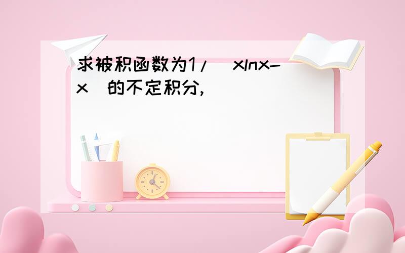 求被积函数为1/(xlnx-x)的不定积分,