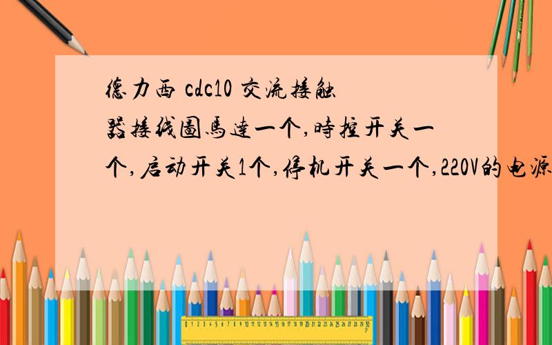 德力西 cdc10 交流接触器接线图马达一个,时控开关一个,启动开关1个,停机开关一个,220V的电源.求给个接线图,补充了个图片,好让回答者方便.