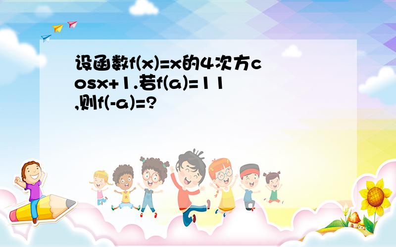 设函数f(x)=x的4次方cosx+1.若f(a)=11,则f(-a)=?