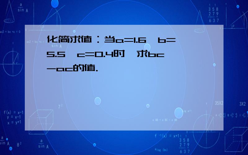 化简求值：当a=1.6,b=5.5,c=0.4时,求bc-ac的值.