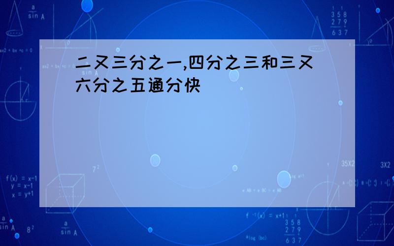 二又三分之一,四分之三和三又六分之五通分快