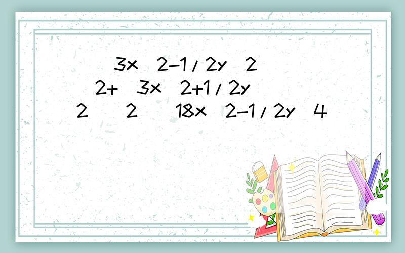 [(3x^2-1/2y^2)^2+(3x^2+1/2y^2)^2](18x^2-1/2y^4)