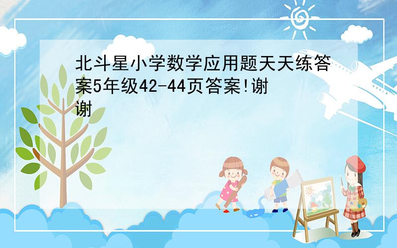 北斗星小学数学应用题天天练答案5年级42-44页答案!谢谢