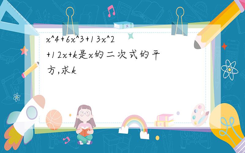 x^4+6x^3+13x^2+12x+k是x的二次式的平方,求k