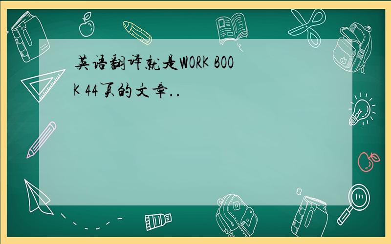 英语翻译就是WORK BOOK 44页的文章..