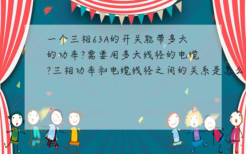 一个三相63A的开关能带多大的功率?需要用多大线径的电缆?三相功率和电缆线径之间的关系是怎么样的?