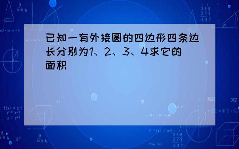 已知一有外接圆的四边形四条边长分别为1、2、3、4求它的面积