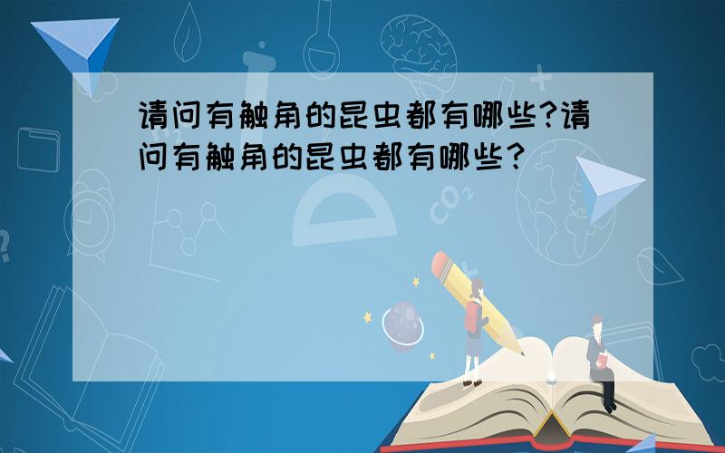 请问有触角的昆虫都有哪些?请问有触角的昆虫都有哪些？