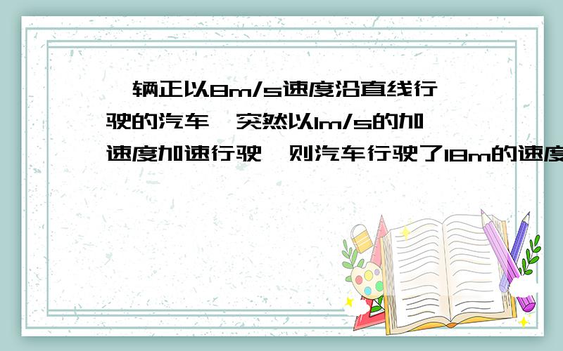 一辆正以8m/s速度沿直线行驶的汽车,突然以1m/s的加速度加速行驶,则汽车行驶了18m的速度为多少.（最好把过程写上,）