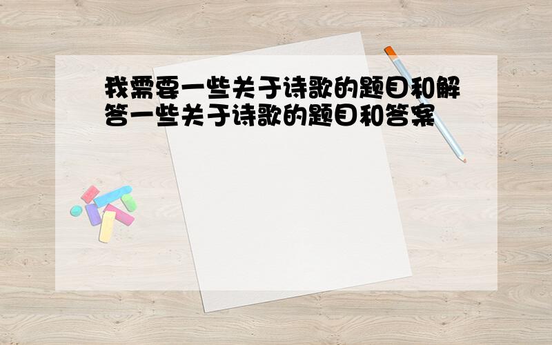 我需要一些关于诗歌的题目和解答一些关于诗歌的题目和答案