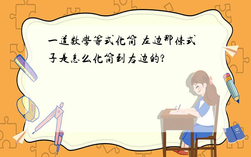 一道数学等式化简 左边那条式子是怎么化简到右边的?