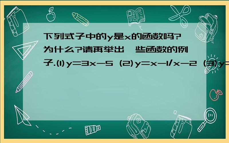 下列式子中的y是x的函数吗?为什么?请再举出一些函数的例子.(1)y=3x-5 (2)y=x-1/x-2 (3)y=根号x-1