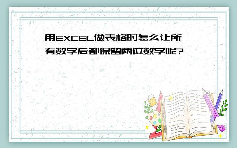 用EXCEL做表格时怎么让所有数字后都保留两位数字呢?