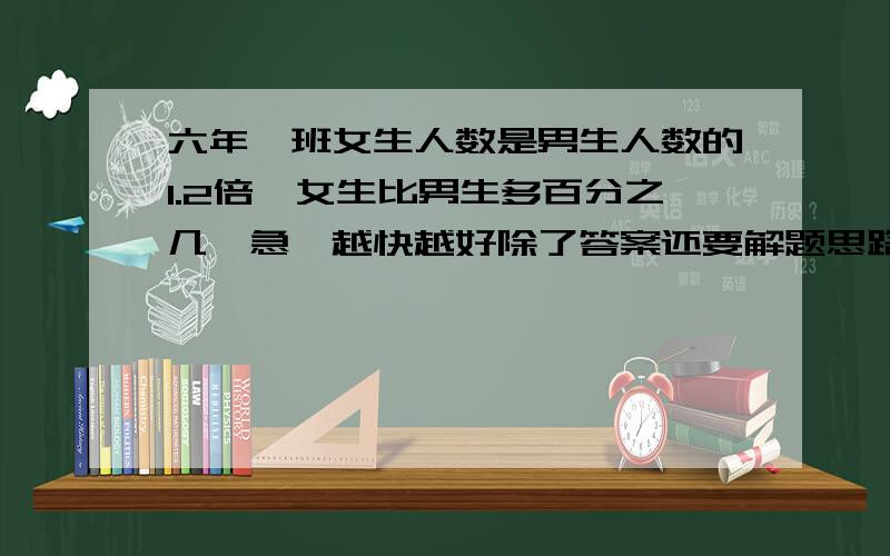 六年一班女生人数是男生人数的1.2倍,女生比男生多百分之几【急】越快越好除了答案还要解题思路