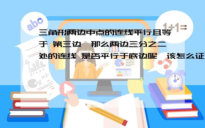 三角形两边中点的连线平行且等于 第三边,那么两边三分之二处的连线 是否平行于底边呢,该怎么证明呢