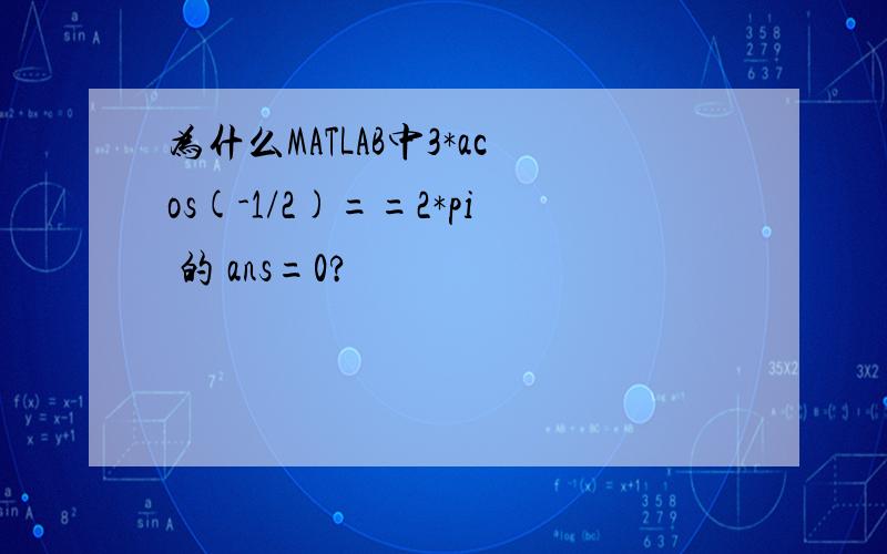 为什么MATLAB中3*acos(-1/2)==2*pi 的 ans=0?