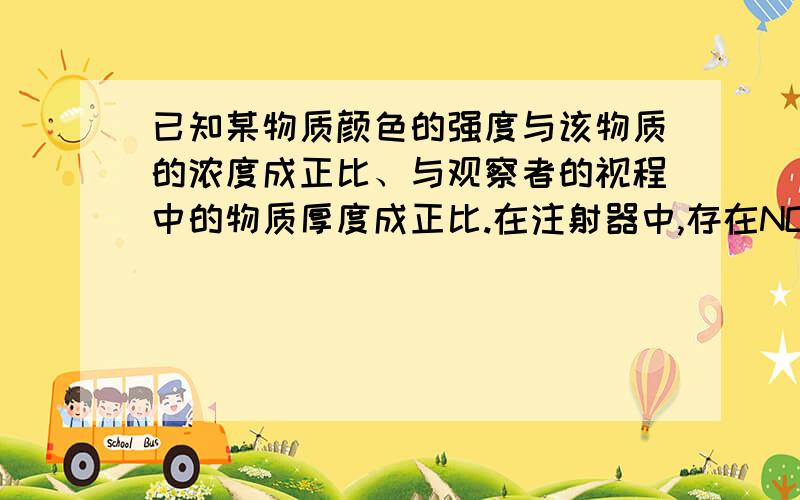 已知某物质颜色的强度与该物质的浓度成正比、与观察者的视程中的物质厚度成正比.在注射器中,存在NO2与N2O4的混合物,气体呈红棕色,现将注射器的针筒慢慢往外拉,保持温度不变,此时混合物