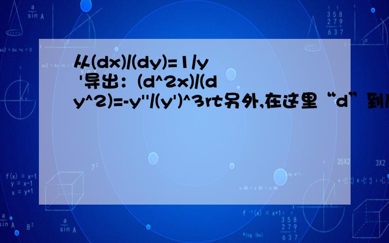 从(dx)/(dy)=1/y '导出：(d^2x)/(dy^2)=-y''/(y')^3rt另外,在这里“d”到底表示什么意思?同济六p.90突兀地就出来用d表示的导函数,前边也没有明确提出“d”的概念(d^3)x/d(y^3)又怎么求