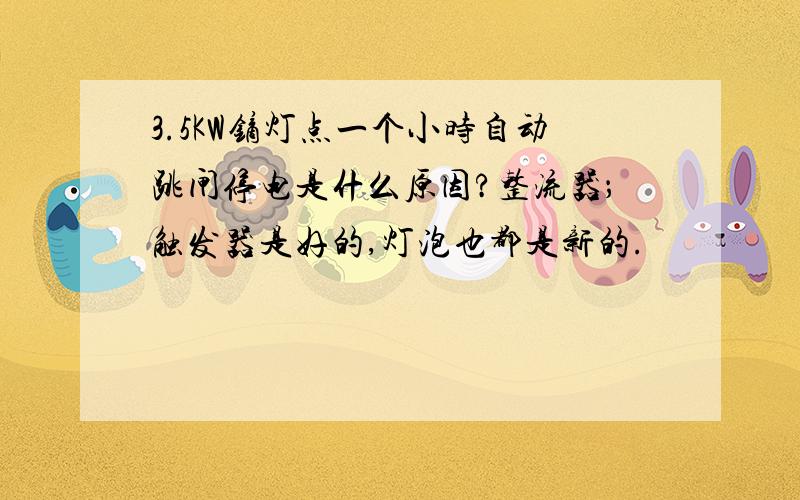 3.5KW镝灯点一个小时自动跳闸停电是什么原因?整流器；触发器是好的,灯泡也都是新的.