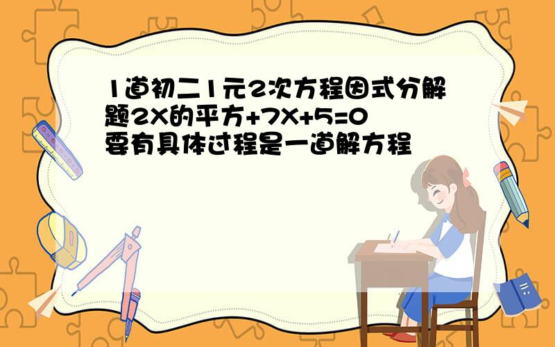 1道初二1元2次方程因式分解题2X的平方+7X+5=0 要有具体过程是一道解方程