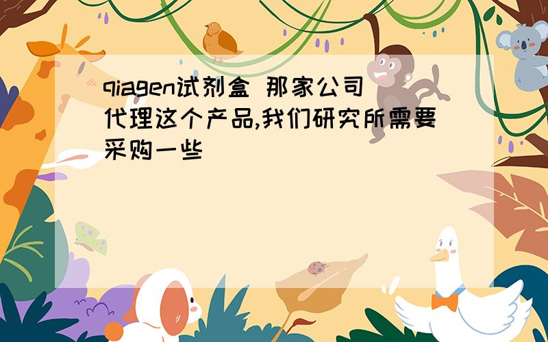 qiagen试剂盒 那家公司代理这个产品,我们研究所需要采购一些