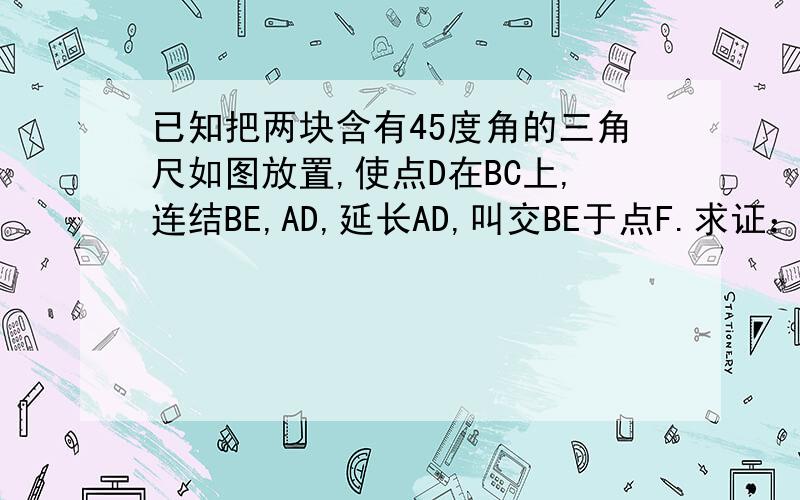 已知把两块含有45度角的三角尺如图放置,使点D在BC上,连结BE,AD,延长AD,叫交BE于点F.求证：AF垂直BE