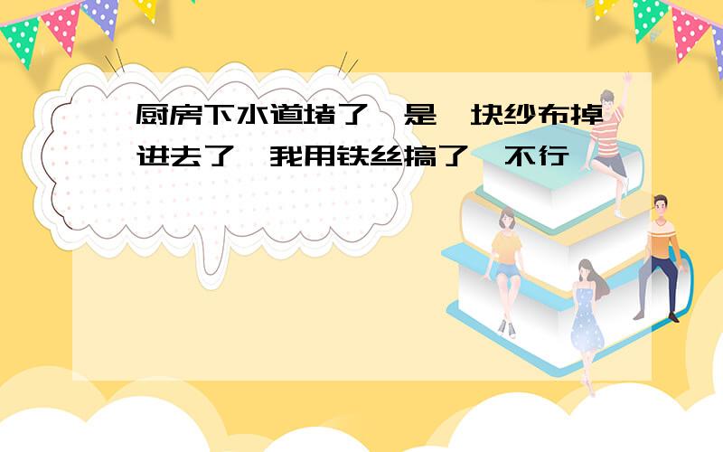 厨房下水道堵了,是一块纱布掉进去了,我用铁丝搞了,不行,