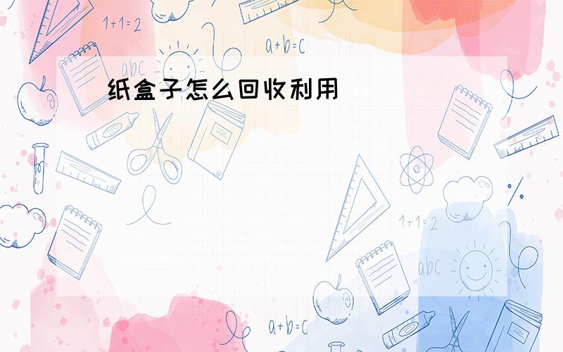 纸盒子怎么回收利用